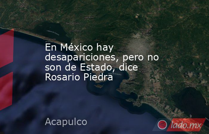 En México hay desapariciones, pero no son de Estado, dice Rosario Piedra. Noticias en tiempo real