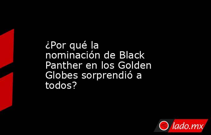 ¿Por qué la nominación de Black Panther en los Golden Globes sorprendió a todos?. Noticias en tiempo real