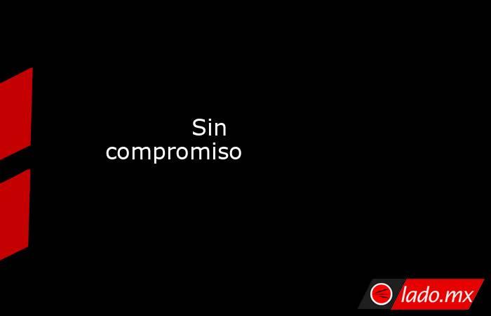                                                                                    Sin compromiso                                                                               . Noticias en tiempo real