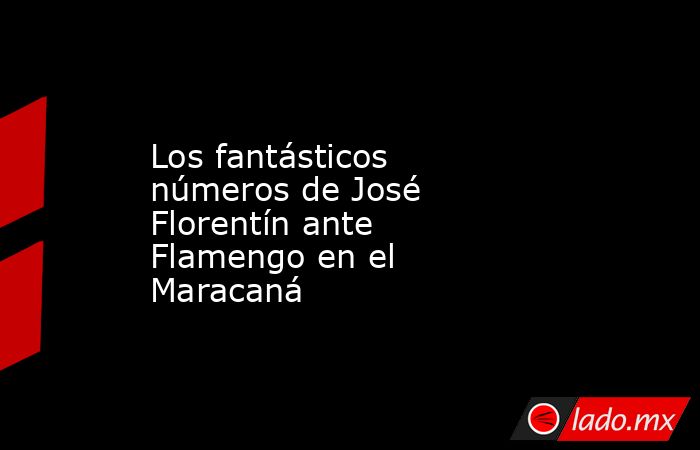 Los fantásticos números de José Florentín ante Flamengo en el Maracaná. Noticias en tiempo real