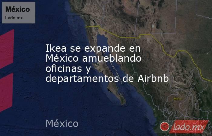Ikea se expande en México amueblando oficinas y departamentos de Airbnb. Noticias en tiempo real