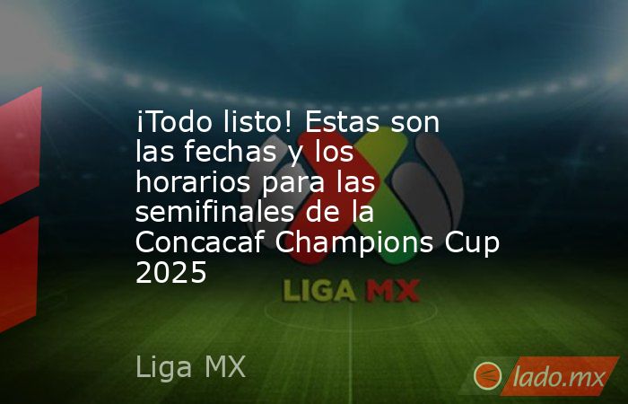 ¡Todo listo! Estas son las fechas y los horarios para las semifinales de la Concacaf Champions Cup 2025. Noticias en tiempo real