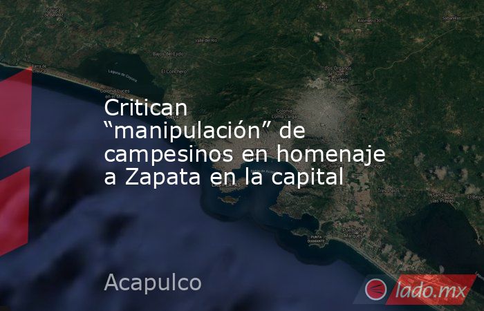 Critican “manipulación” de campesinos en homenaje a Zapata en la capital. Noticias en tiempo real
