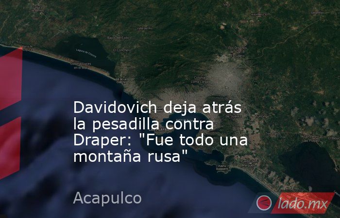                                                                                                                                         Davidovich deja atrás la pesadilla contra Draper: 