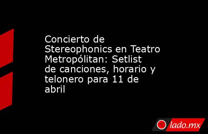 Concierto de Stereophonics en Teatro Metropólitan: Setlist de canciones, horario y telonero para 11 de abril. Noticias en tiempo real