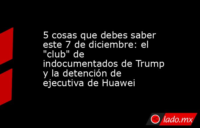 5 cosas que debes saber este 7 de diciembre: el 