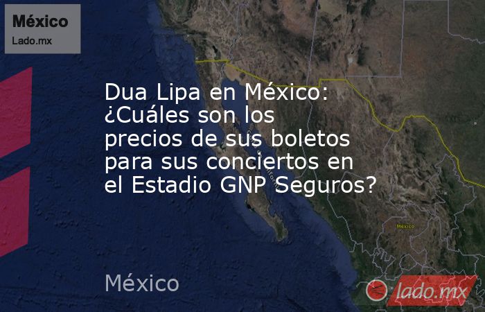 Dua Lipa en México: ¿Cuáles son los precios de sus boletos para sus conciertos en el Estadio GNP Seguros?. Noticias en tiempo real