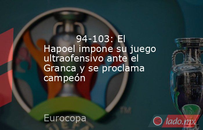                                   94-103: El Hapoel impone su juego ultraofensivo ante el Granca y se proclama campeón                              . Noticias en tiempo real