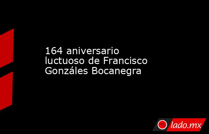 164 aniversario luctuoso de Francisco Gonzáles Bocanegra. Noticias en tiempo real