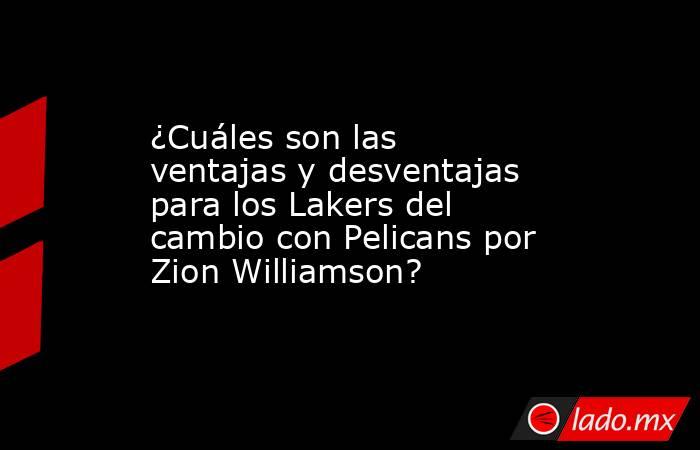 ¿Cuáles son las ventajas y desventajas para los Lakers del cambio con Pelicans por Zion Williamson?. Noticias en tiempo real