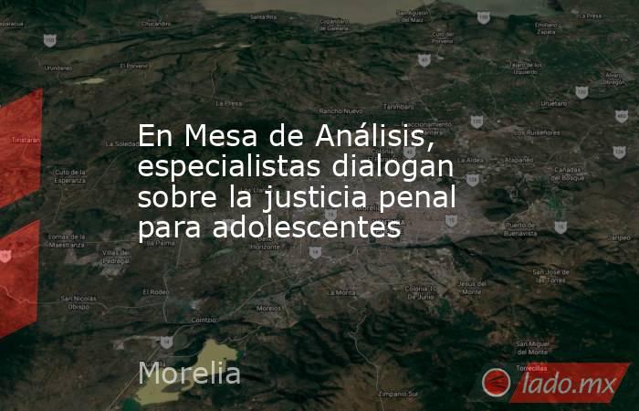 En Mesa de Análisis, especialistas dialogan sobre la justicia penal para adolescentes. Noticias en tiempo real