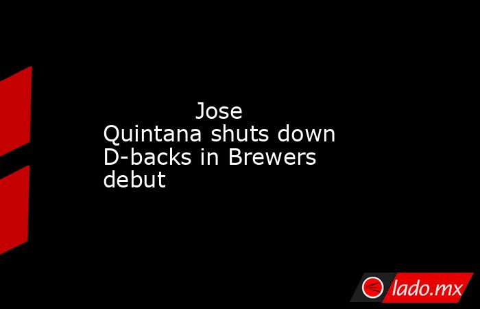             Jose Quintana shuts down D-backs in Brewers debut        . Noticias en tiempo real