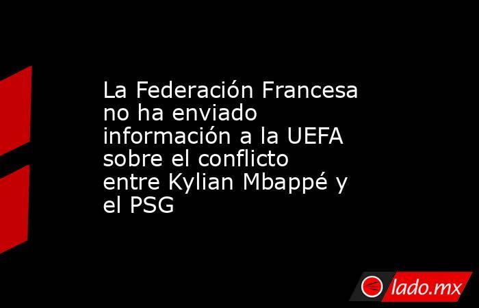 La Federación Francesa no ha enviado información a la UEFA sobre el conflicto entre Kylian Mbappé y el PSG. Noticias en tiempo real