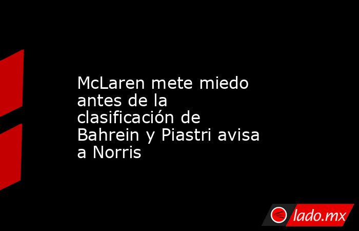                   McLaren mete miedo antes de la clasificación de Bahrein y Piastri avisa a Norris              . Noticias en tiempo real
