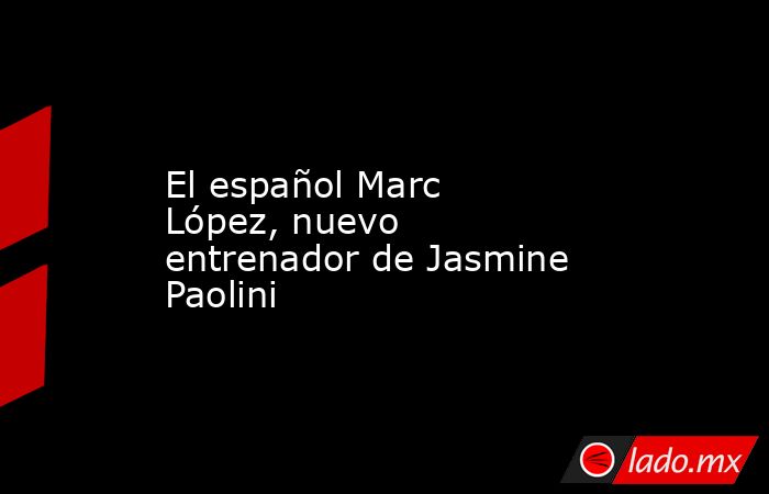 El español Marc López, nuevo entrenador de Jasmine Paolini. Noticias en tiempo real