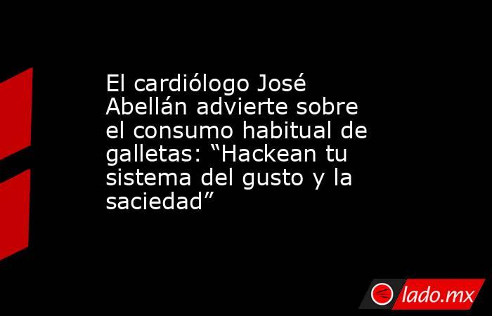 El cardiólogo José Abellán advierte sobre el consumo habitual de galletas: “Hackean tu sistema del gusto y la saciedad”. Noticias en tiempo real