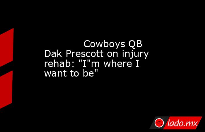             Cowboys QB Dak Prescott on injury rehab: 