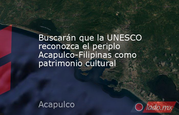 Buscarán que la UNESCO reconozca el periplo Acapulco-Filipinas como patrimonio cultural. Noticias en tiempo real