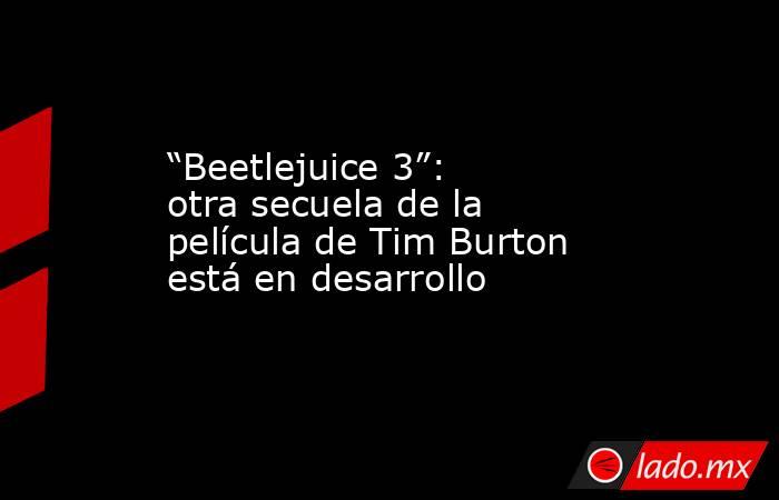 “Beetlejuice 3”: otra secuela de la película de Tim Burton está en desarrollo. Noticias en tiempo real