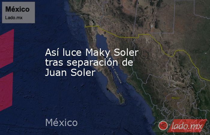 Así luce Maky Soler tras separación de Juan Soler. Noticias en tiempo real