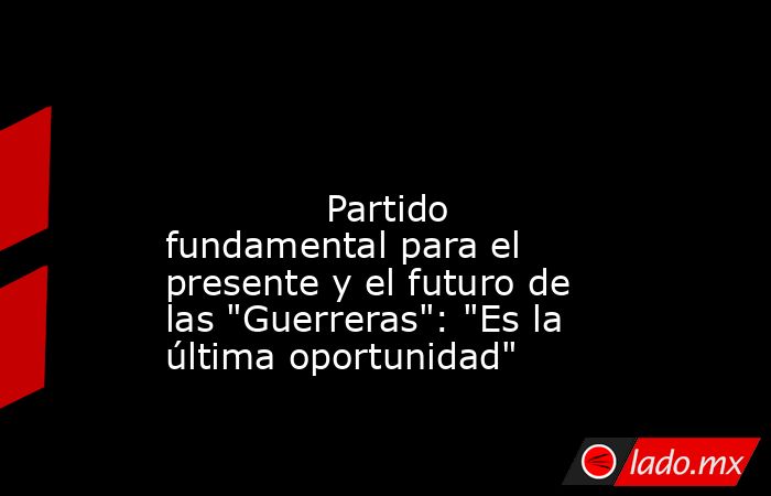                                                                                                                                      Partido fundamental para el presente y el futuro de las 