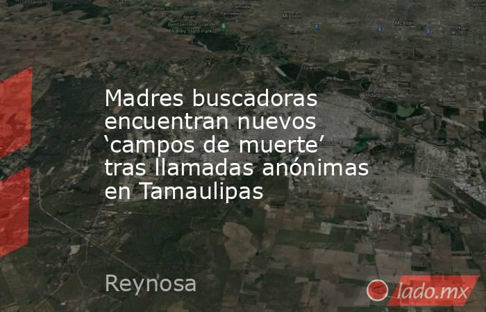 Madres buscadoras encuentran nuevos ‘campos de muerte’ tras llamadas anónimas en Tamaulipas. Noticias en tiempo real
