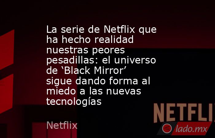 La serie de Netflix que ha hecho realidad nuestras peores pesadillas: el universo de ‘Black Mirror’ sigue dando forma al miedo a las nuevas tecnologías . Noticias en tiempo real