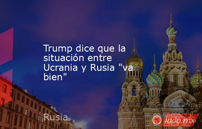 Trump dice que la situación entre Ucrania y Rusia 