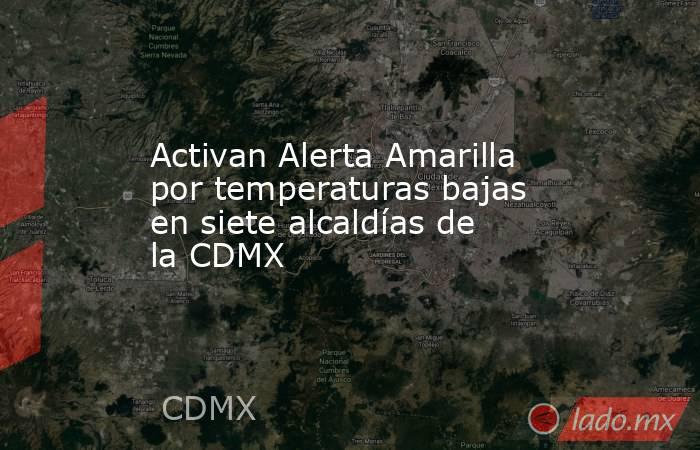 Activan Alerta Amarilla por temperaturas bajas en siete alcaldías de la CDMX. Noticias en tiempo real