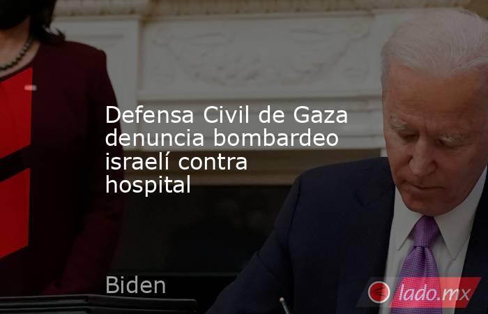 Defensa Civil de Gaza denuncia bombardeo israelí contra hospital. Noticias en tiempo real