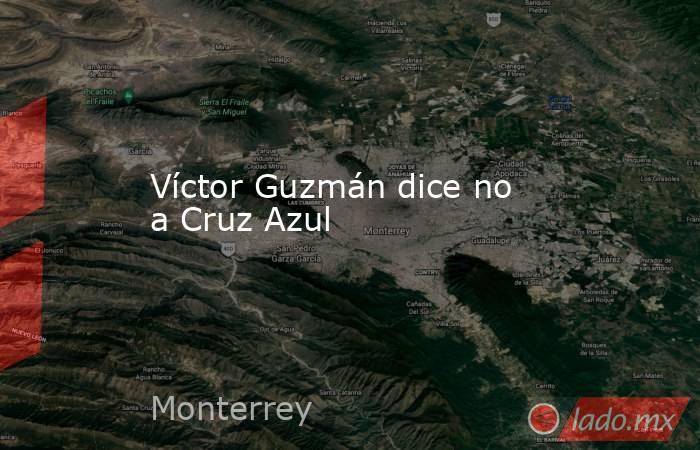Víctor Guzmán dice no a Cruz Azul. Noticias en tiempo real