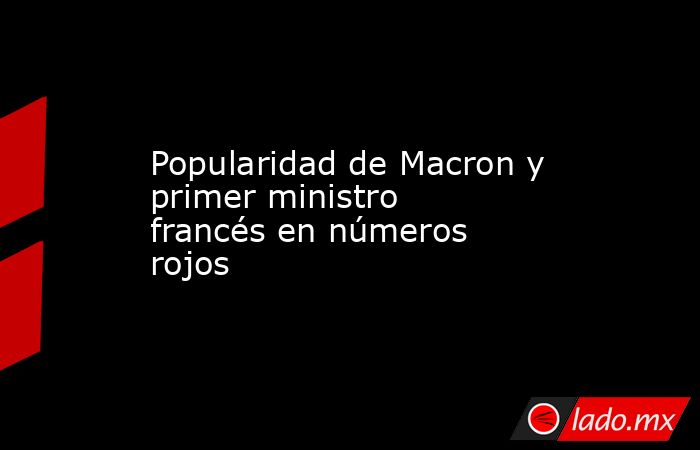 Popularidad de Macron y primer ministro francés en números rojos. Noticias en tiempo real