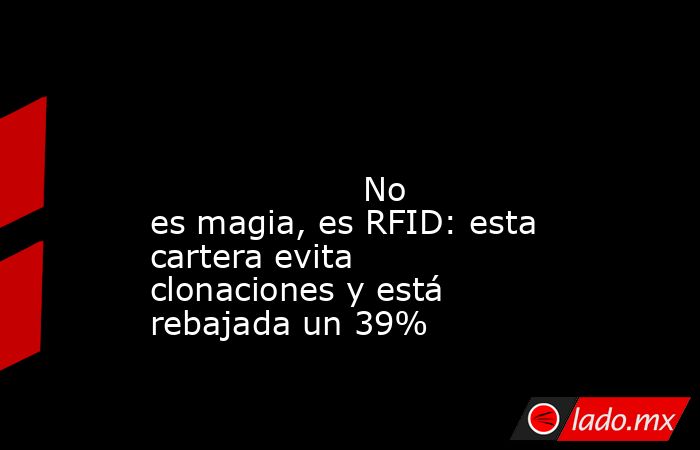                                                                                                                                            No es magia, es RFID: esta cartera evita clonaciones y está rebajada un 39%                                         . Noticias en tiempo real