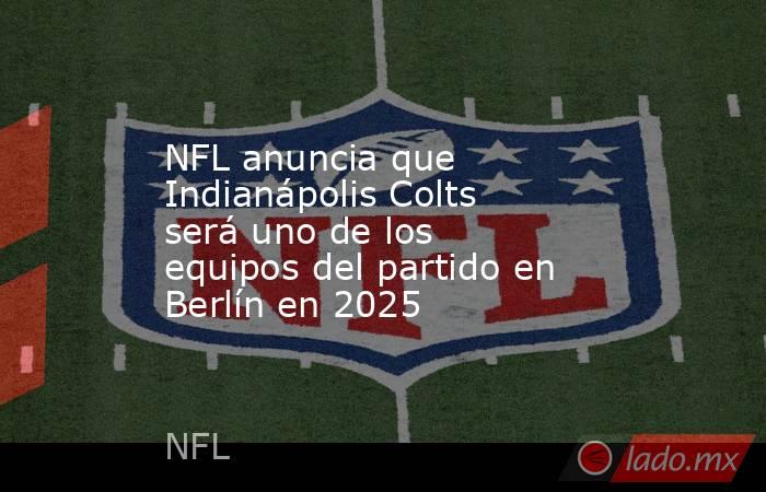 NFL anuncia que Indianápolis Colts será uno de los equipos del partido en Berlín en 2025. Noticias en tiempo real