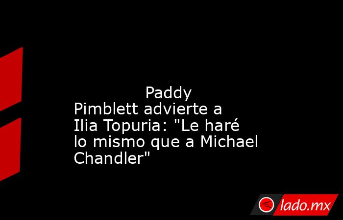                                                                                                                                      Paddy Pimblett advierte a Ilia Topuria: 