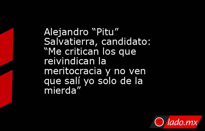Alejandro “Pitu” Salvatierra, candidato: “Me critican los que reivindican la meritocracia y no ven que salí yo solo de la mierda”. Noticias en tiempo real