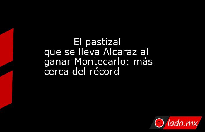                                  El pastizal que se lleva Alcaraz al ganar Montecarlo: más cerca del récord                             . Noticias en tiempo real