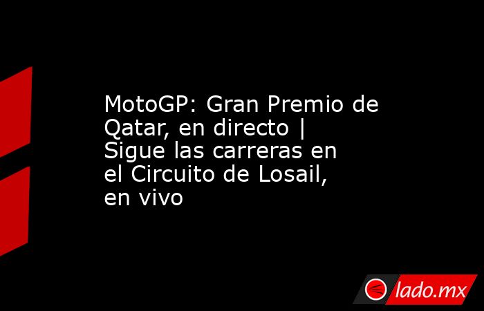                   MotoGP: Gran Premio de Qatar, en directo | Sigue las carreras en el Circuito de Losail, en vivo              . Noticias en tiempo real