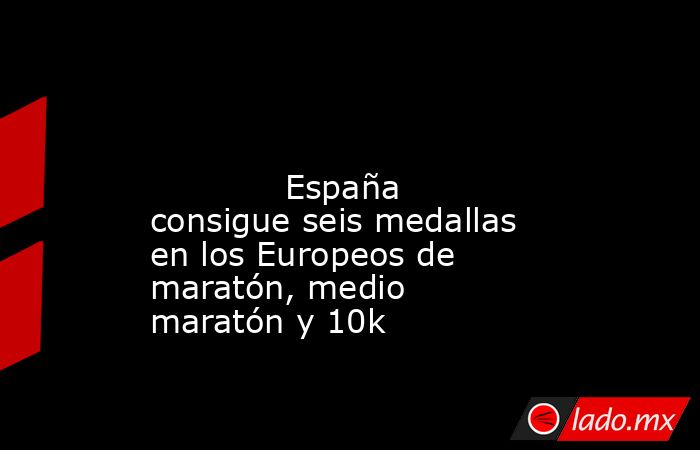                                                                                                                                     España consigue seis medallas en los Europeos de maratón, medio maratón y 10k                                              . Noticias en tiempo real