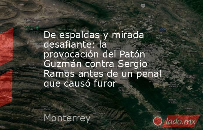 De espaldas y mirada desafiante: la provocación del Patón Guzmán contra Sergio Ramos antes de un penal que causó furor . Noticias en tiempo real