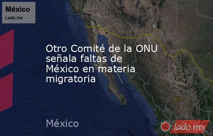 Otro Comité de la ONU señala faltas de México en materia migratoria. Noticias en tiempo real