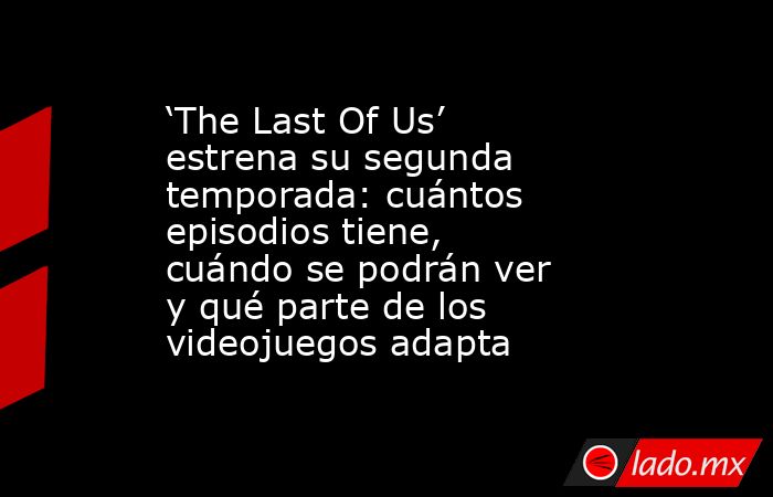 ‘The Last Of Us’ estrena su segunda temporada: cuántos episodios tiene, cuándo se podrán ver y qué parte de los videojuegos adapta. Noticias en tiempo real