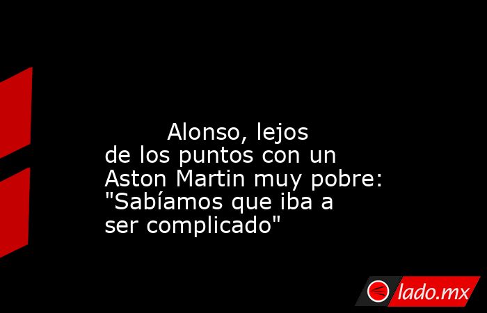                                                                                                                                 Alonso, lejos de los puntos con un Aston Martin muy pobre: 
