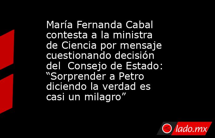 María Fernanda Cabal contesta a la ministra de Ciencia por mensaje cuestionando decisión del  Consejo de Estado: “Sorprender a Petro diciendo la verdad es casi un milagro”. Noticias en tiempo real
