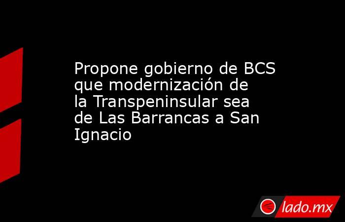 Propone gobierno de BCS que modernización de la Transpeninsular sea de Las Barrancas a San Ignacio. Noticias en tiempo real