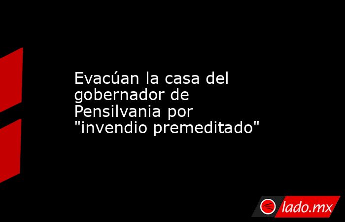 Evacúan la casa del gobernador de Pensilvania por 