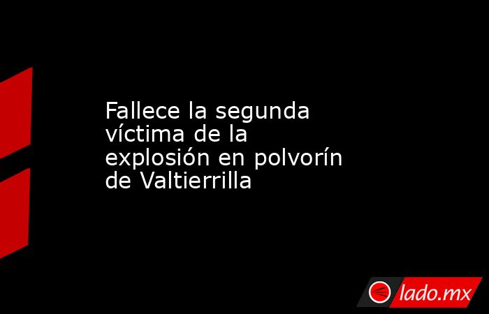 Fallece la segunda víctima de la explosión en polvorín de Valtierrilla. Noticias en tiempo real