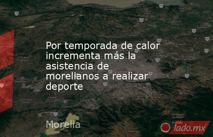 Por temporada de calor incrementa más la asistencia de morelianos a realizar deporte. Noticias en tiempo real