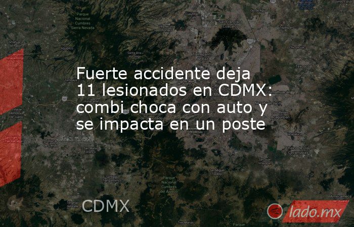 Fuerte accidente deja 11 lesionados en CDMX: combi choca con auto y se impacta en un poste. Noticias en tiempo real