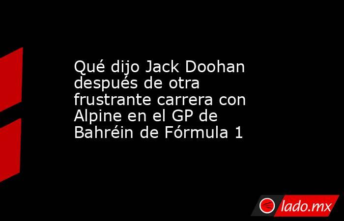 Qué dijo Jack Doohan después de otra frustrante carrera con Alpine en el GP de Bahréin de Fórmula 1. Noticias en tiempo real